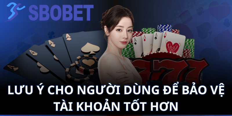 Lưu ý cho người dùng để bảo vệ tài khoản tốt hơn