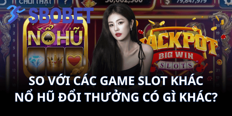 So Với Các Game Slot Khác, Nổ Hũ Đổi Thưởng Có Gì Khác?
