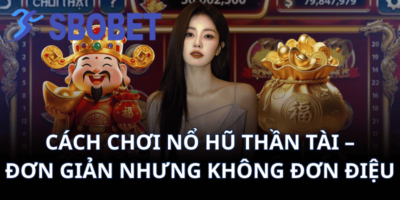 Cách Chơi Nổ Hũ Thần Tài – Đơn Giản Nhưng Không Đơn Điệu