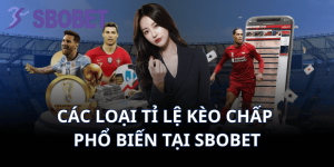 Các Loại Tỉ Lệ Kèo Chấp Phổ Biến Tại Sbobet