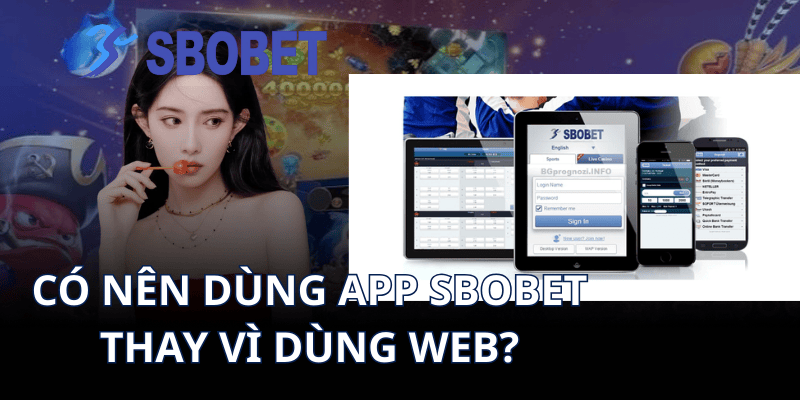 Có nên dùng app Sbobet thay vì dùng web?